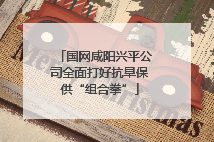 国网咸阳兴平公司全面打好抗旱保供“组合拳”